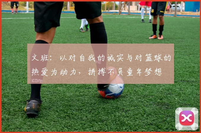文班：以对自我的诚实与对篮球的热爱为动力，拼搏不负童年梦想