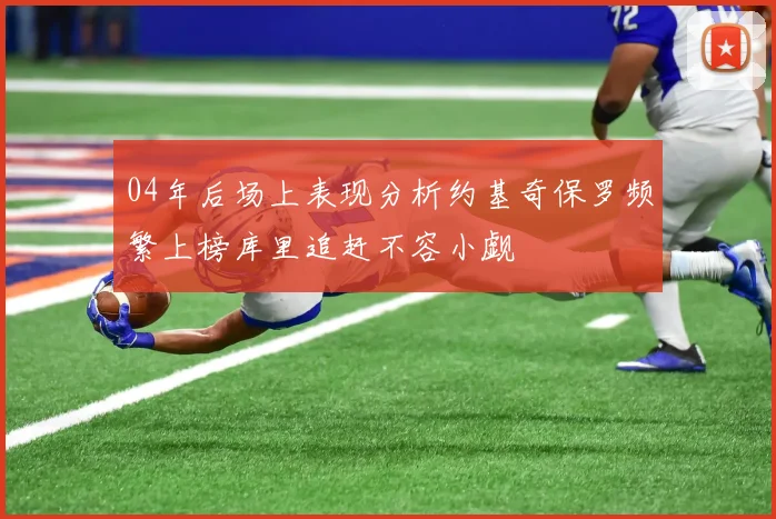 04年后场上表现分析约基奇保罗频繁上榜库里追赶不容小觑