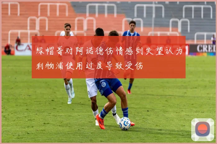 绿帽哥对阿诺德伤情感到失望认为利物浦使用过度导致受伤