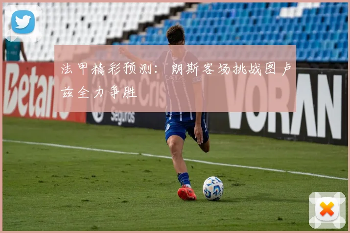 法甲精彩预测：朗斯客场挑战图卢兹全力争胜