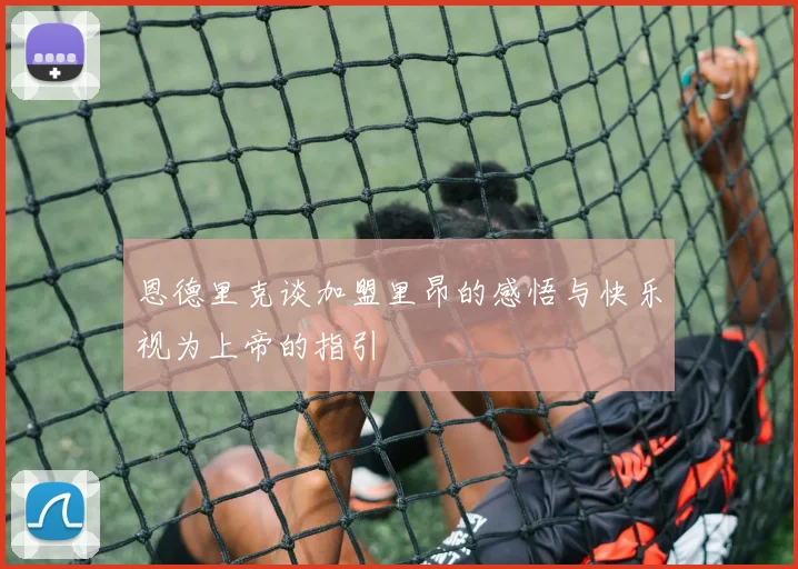 恩德里克谈加盟里昂的感悟与快乐视为上帝的指引