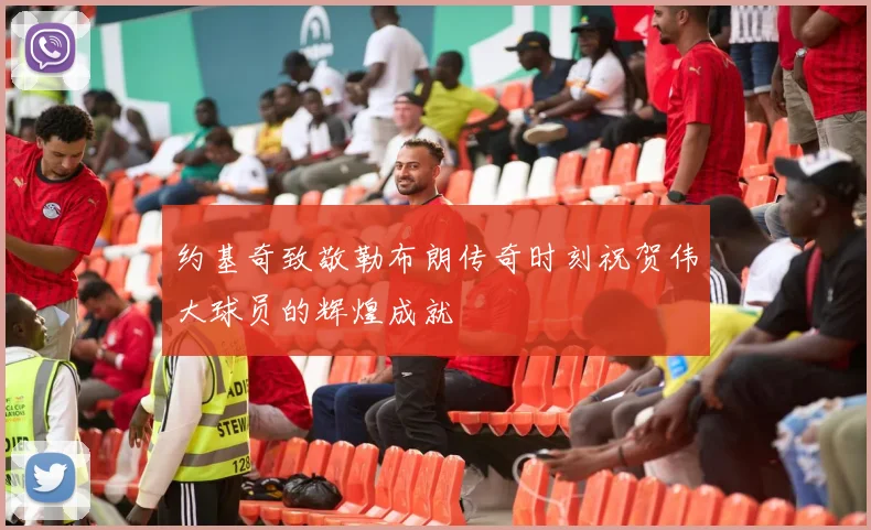 约基奇致敬勒布朗传奇时刻祝贺伟大球员的辉煌成就