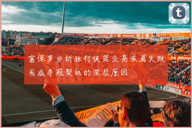 富保罗分析独行侠若交易浓眉失败或成夺冠契机的深层原因