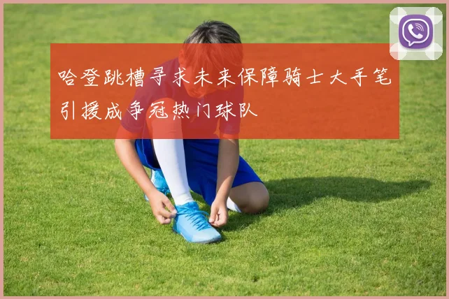 哈登跳槽寻求未来保障骑士大手笔引援成争冠热门球队