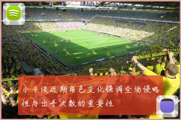 小卡谈近期角色变化强调全场侵略性与出手次数的重要性