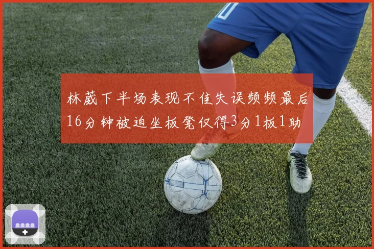 林葳下半场表现不佳失误频频最后16分钟被迫坐板凳仅得3分1板1助