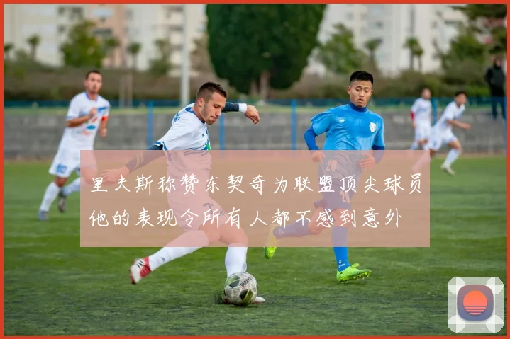 里夫斯称赞东契奇为联盟顶尖球员他的表现令所有人都不感到意外