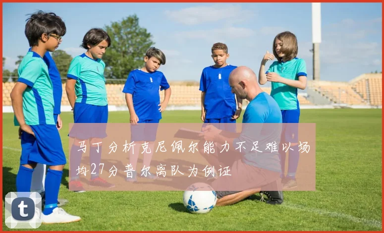 马丁分析克尼佩尔能力不足难以场均27分普尔离队为例证