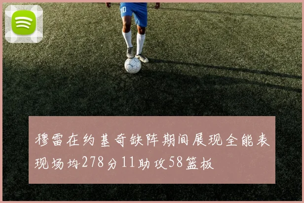 穆雷在约基奇缺阵期间展现全能表现场均278分11助攻58篮板