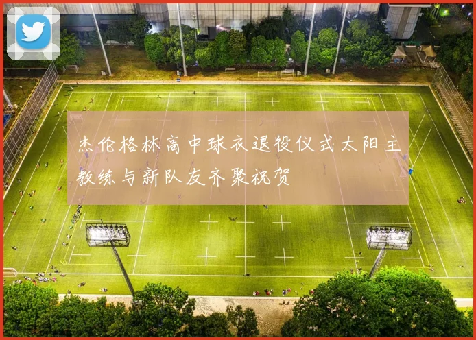 杰伦格林高中球衣退役仪式太阳主教练与新队友齐聚祝贺