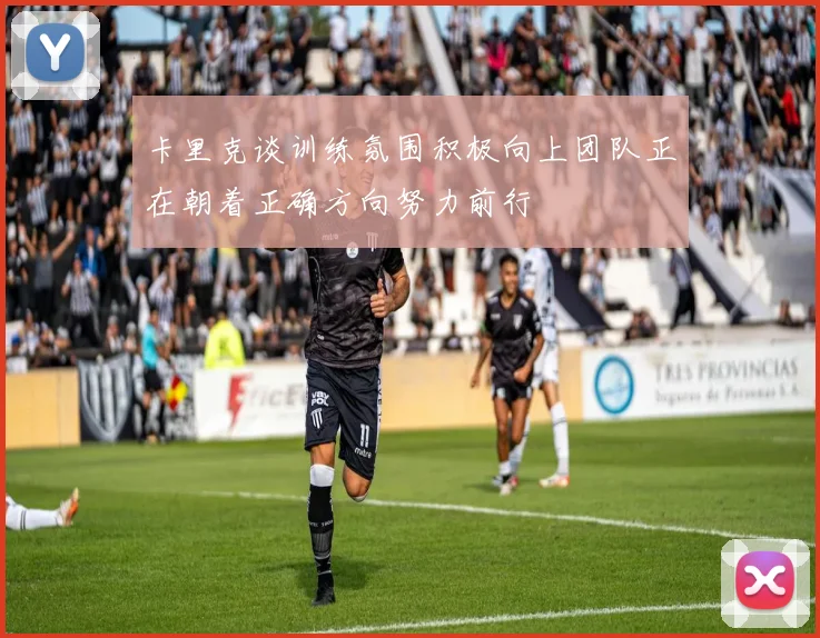 卡里克谈训练氛围积极向上团队正在朝着正确方向努力前行