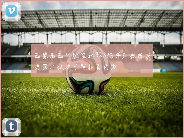 西蒙尼西甲胜场达323场并列教练历史第二仅次于阿拉贡内斯