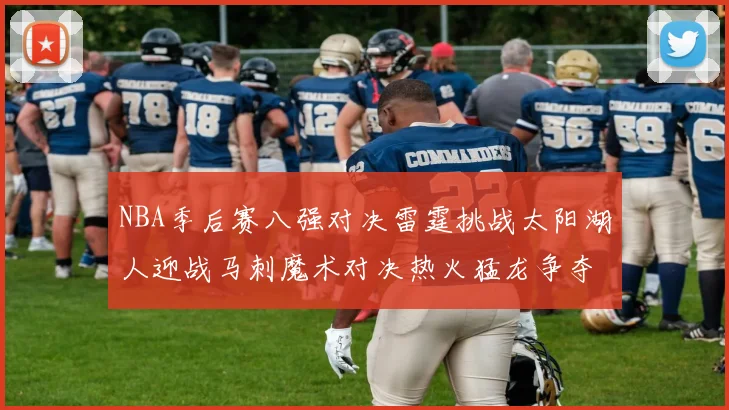 NBA季后赛八强对决雷霆挑战太阳湖人迎战马刺魔术对决热火猛龙争夺尼克斯晋级资格