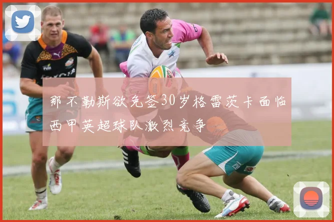 那不勒斯欲免签30岁格雷茨卡面临西甲英超球队激烈竞争