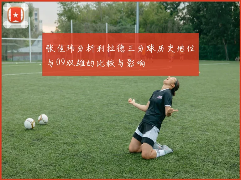 张佳玮分析利拉德三分球历史地位与09双雄的比较与影响