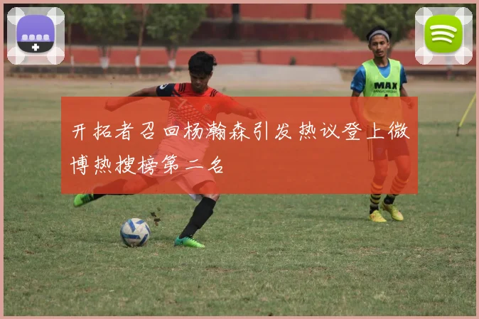 开拓者召回杨瀚森引发热议登上微博热搜榜第二名