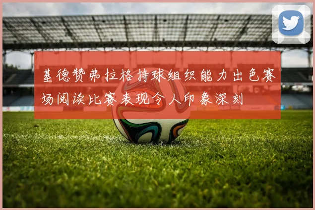 基德赞弗拉格持球组织能力出色赛场阅读比赛表现令人印象深刻