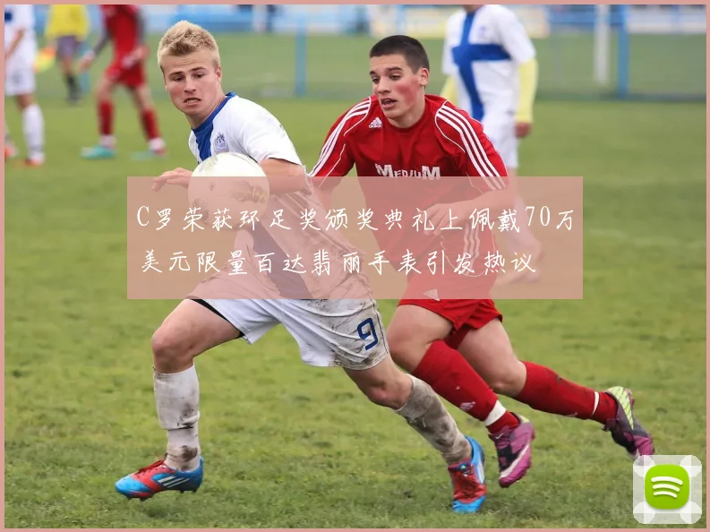 C罗荣获环足奖颁奖典礼上佩戴70万美元限量百达翡丽手表引发热议