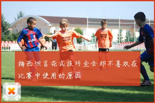 梅西坦言花式技巧全会却不喜欢在比赛中使用的原因