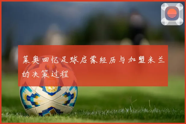 莱奥回忆足球启蒙经历与加盟米兰的决策过程