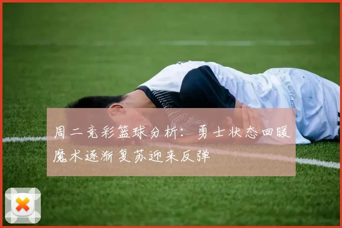 周二竞彩篮球分析：勇士状态回暖魔术逐渐复苏迎来反弹