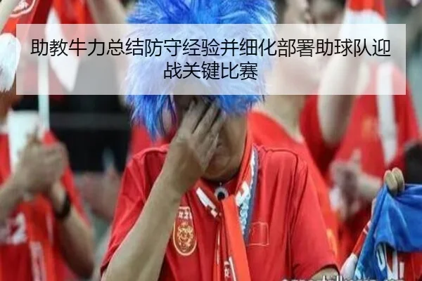 助教牛力总结防守经验并细化部署助球队迎战关键比赛 | bandao