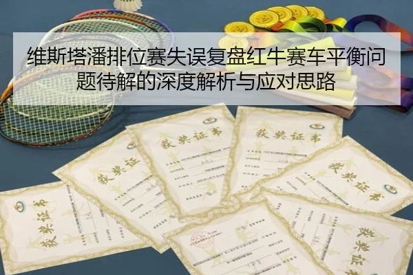 维斯塔潘排位赛失误复盘红牛赛车平衡问题待解的深度解析与应对思路（bandao）